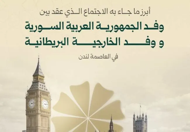 أبرز ما جاء به الاجتماع الذي عقد بين وفد الجمهورية العـربية السورية ووفد الخارجية البريطانية في العاصمة لندن.