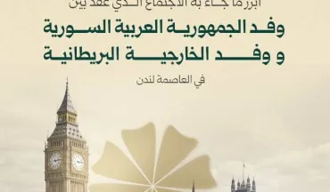أبرز ما جاء به الاجتماع الذي عقد بين وفد الجمهورية العـربية السورية ووفد الخارجية البريطانية في العاصمة لندن.